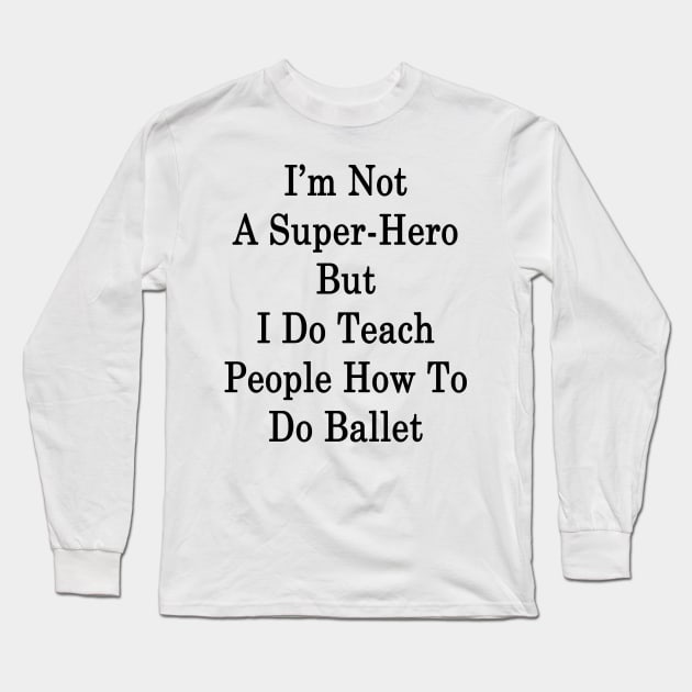 I'm Not A Super Hero But I Do Teach People How To Do Ballet Long Sleeve T-Shirt by supernova23